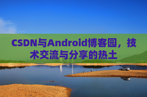 CSDN与Android博客园，技术交流与分享的热土